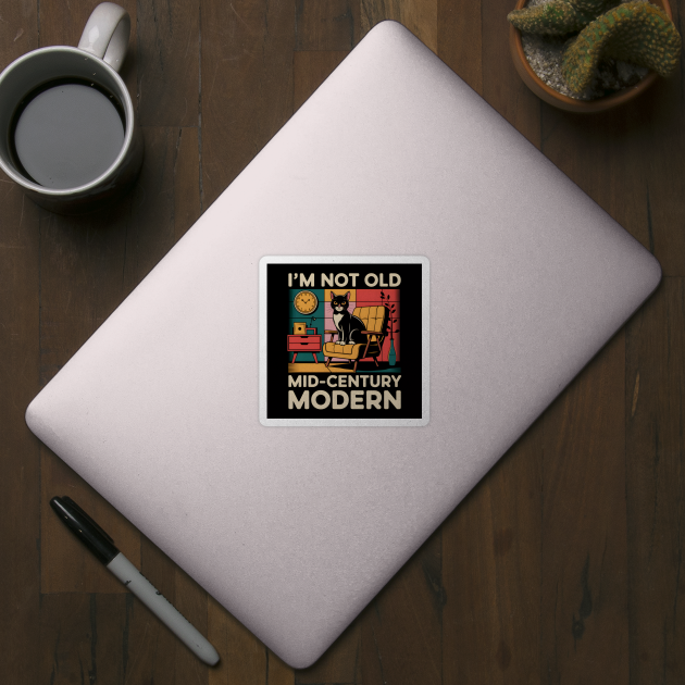 I'm Not Old, I'm Mid-Century Modern by MakerMind8.2